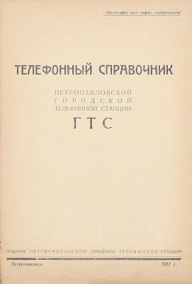 Телефонный справочник Петропавловской городской телефонной станции ГТС. Петропавловск: Изд. Петропавловской городской телефонной станции, 1937.
